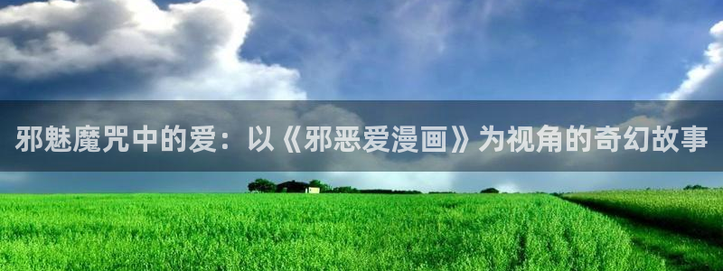 男男腐漫画网站：邪魅魔咒中的爱：以《邪恶爱漫画》为视角的奇幻故事